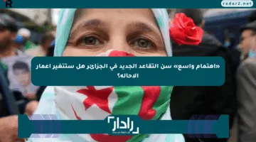 «اهتمام واسع» سن التقاعد الجديد في الجزائر هل ستتغير أعمار الإحالة؟